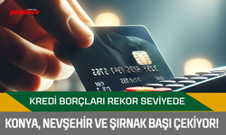 Kredi borçları rekor seviyede: Konya, Nevşehir ve Şırnak başı çekiyor!