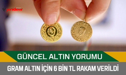 Güncel altın yorumu: Gram altın için 6 bin TL rakam verildi