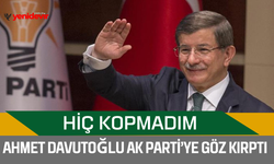 Ahmet Davutoğlu AK Parti’ye göz kırptı: "Hiç Kopmadım"