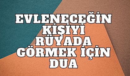 Evleneceğiniz kişiyi rüyada görmek için okunacak dua ve ipuçları