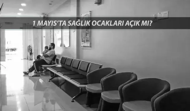 1 Mayıs 2025 sağlık ocakları açık mı? Doktorlar çalışıyor mu?