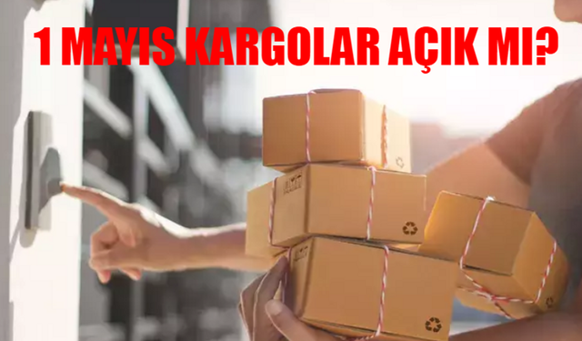1 Mayıs 2025’te kargolar açık mı? Aras, PTT, MNG, Yurtiçi, Trendyol Express çalışıyor mu?