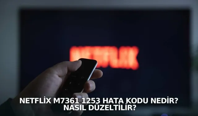Netflix M7361-1253 hatası nedir, nasıl çözülür? (Adım adım kesin çözüm)