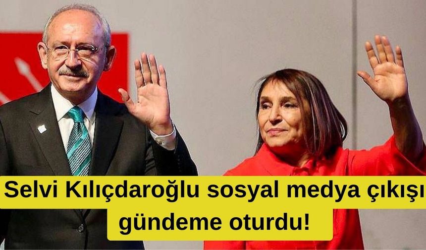 Selvi Kılıçdaroğlu sosyal medya çıkışı gündeme oturdu!